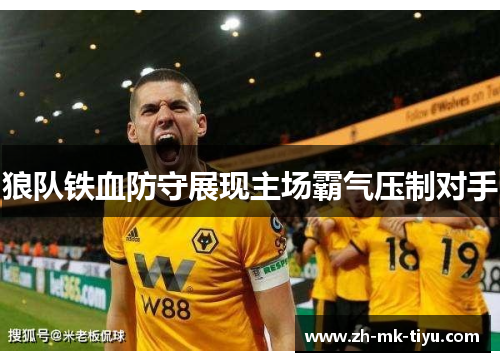 狼队铁血防守展现主场霸气压制对手