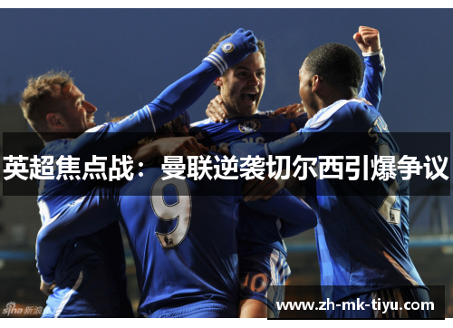 英超焦点战：曼联逆袭切尔西引爆争议