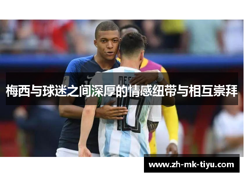梅西与球迷之间深厚的情感纽带与相互崇拜
