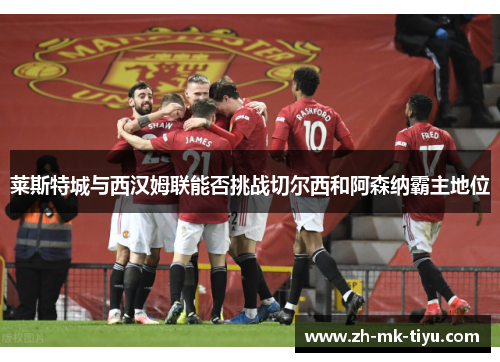 莱斯特城与西汉姆联能否挑战切尔西和阿森纳霸主地位