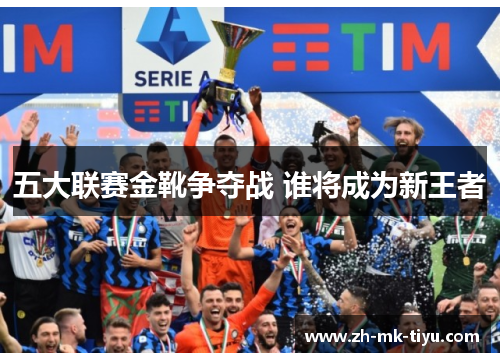 五大联赛金靴争夺战 谁将成为新王者