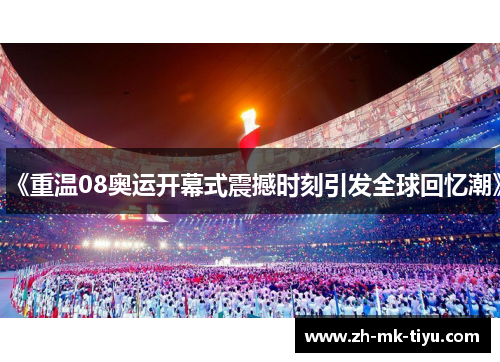 《重温08奥运开幕式震撼时刻引发全球回忆潮》
