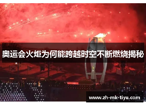 奥运会火炬为何能跨越时空不断燃烧揭秘