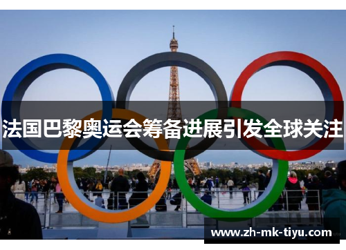 法国巴黎奥运会筹备进展引发全球关注