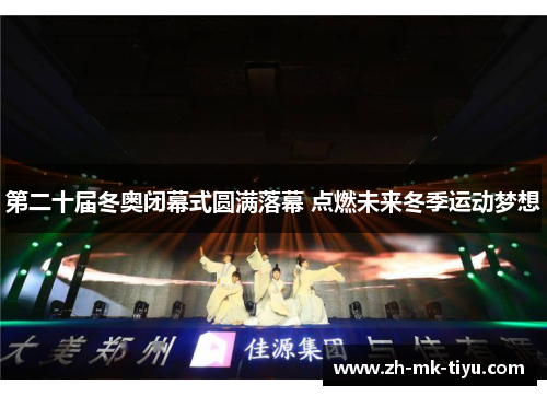 第二十届冬奥闭幕式圆满落幕 点燃未来冬季运动梦想